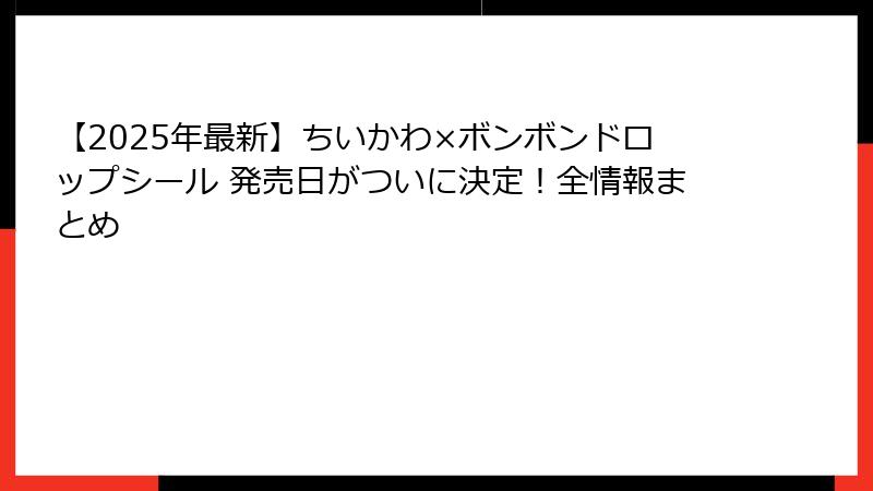 【2025年最新】ちいかわ×ボンボンドロップシール 発売日がついに決定！全情報まとめ