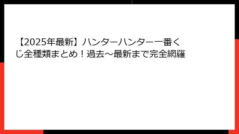 【2025年最新】ハンターハンター一番くじ全種類まとめ！過去～最新まで完全網羅