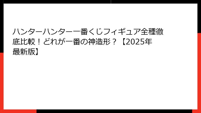 ハンターハンター一番くじフィギュア全種徹底比較！どれが一番の神造形？【2025年最新版】