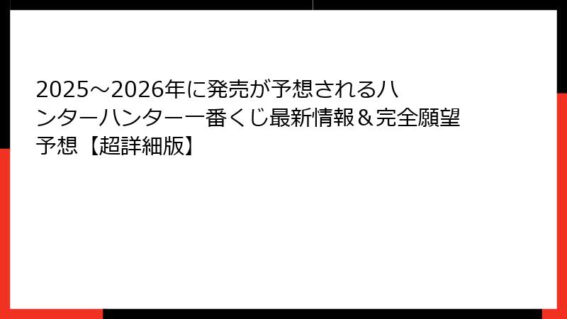 2025～2026年に発売が予想されるハンターハンター一番くじ最新情報＆完全願望予想【超詳細版】