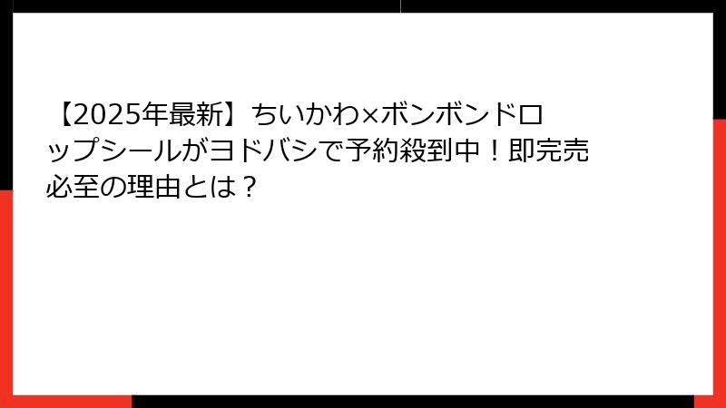 【2025年最新】ちいかわ×ボンボンドロップシールがヨドバシで予約殺到中！即完売必至の理由とは？