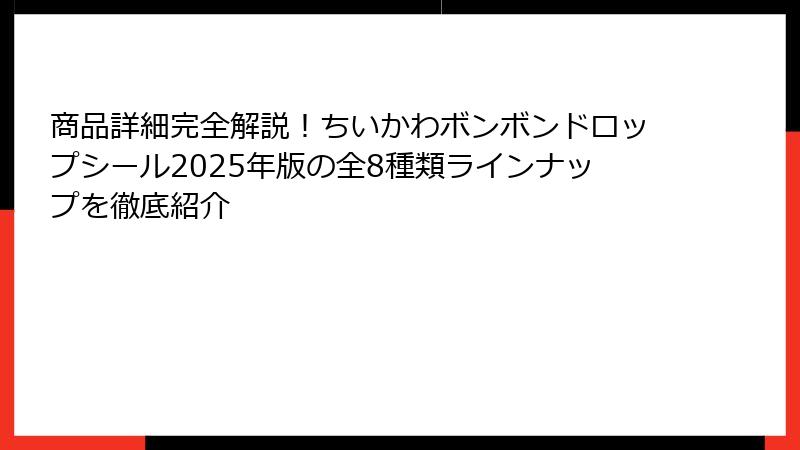 商品詳細完全解説！ちいかわボンボンドロップシール2025年版の全8種類ラインナップを徹底紹介