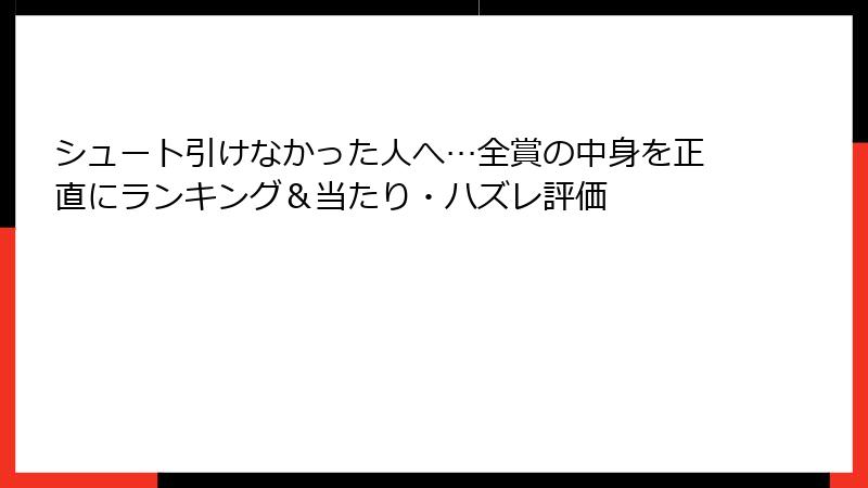 シュート引けなかった人へ…全賞の中身を正直にランキング＆当たり・ハズレ評価