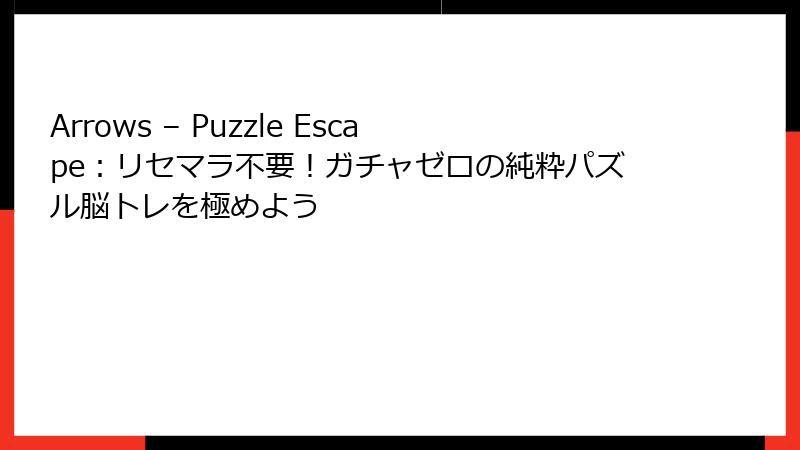 Arrows – Puzzle Escape：リセマラ不要！ガチャゼロの純粋パズル脳トレを極めよう