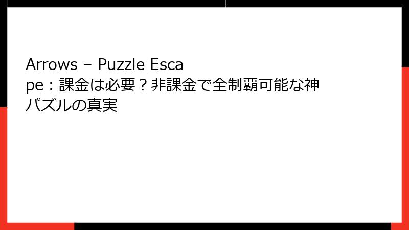 Arrows – Puzzle Escape：課金は必要？非課金で全制覇可能な神パズルの真実