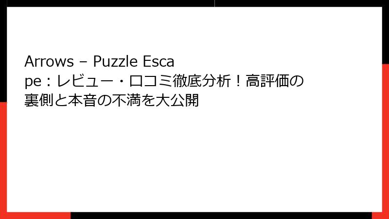 Arrows – Puzzle Escape：レビュー・口コミ徹底分析！高評価の裏側と本音の不満を大公開