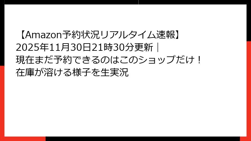 【Amazon予約状況リアルタイム速報】2025年11月30日21時30分更新|現在まだ予約できるのはこのショップだけ!在庫が溶ける様子を生実況