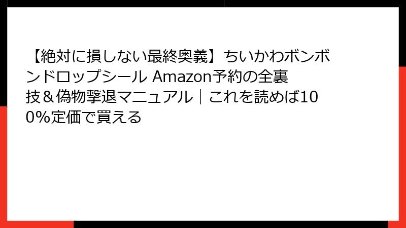 【絶対に損しない最終奥義】ちいかわボンボンドロップシール Amazon予約の全裏技&偽物撃退マニュアル|これを読めば100%定価で買える