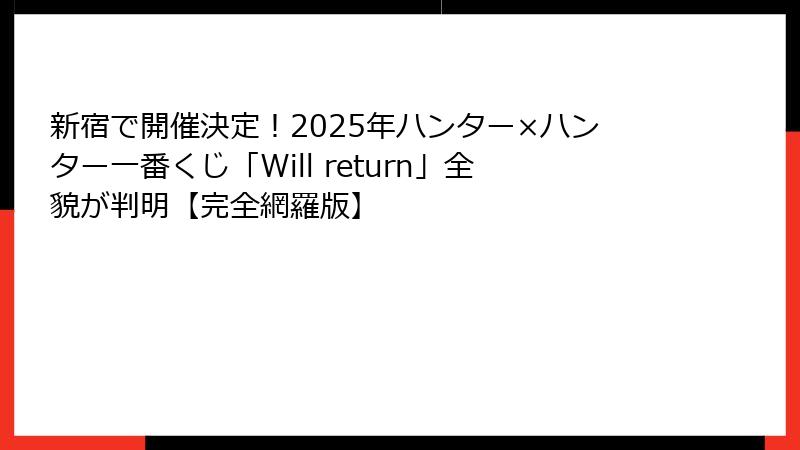 新宿で開催決定！2025年ハンター×ハンター一番くじ「Will return」全貌が判明【完全網羅版】