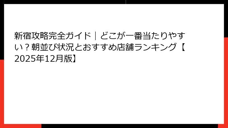 新宿攻略完全ガイド｜どこが一番当たりやすい？朝並び状況とおすすめ店舗ランキング【2025年12月版】