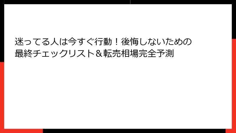 迷ってる人は今すぐ行動！後悔しないための最終チェックリスト＆転売相場完全予測