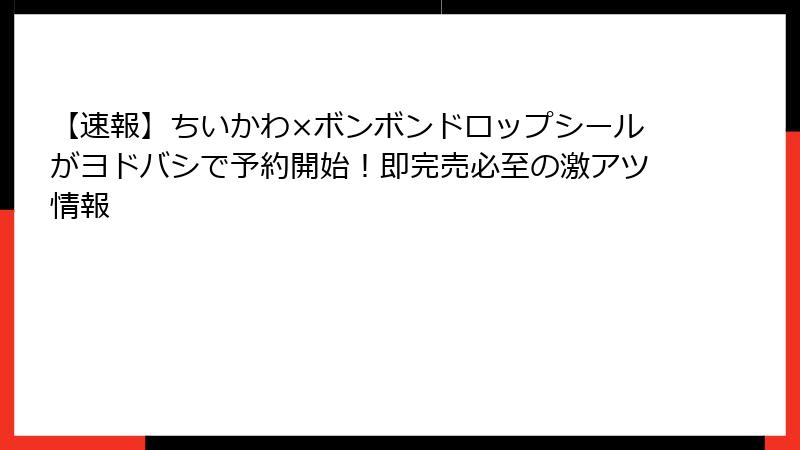 【速報】ちいかわ×ボンボンドロップシールがヨドバシで予約開始!即完売必至の激アツ情報