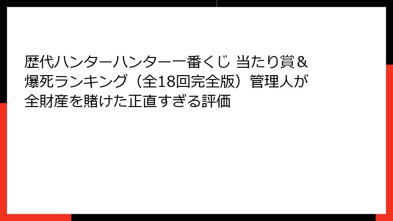 歴代ハンターハンター一番くじ 当たり賞＆爆死ランキング（全18回完全版）管理人が全財産を賭けた正直すぎる評価