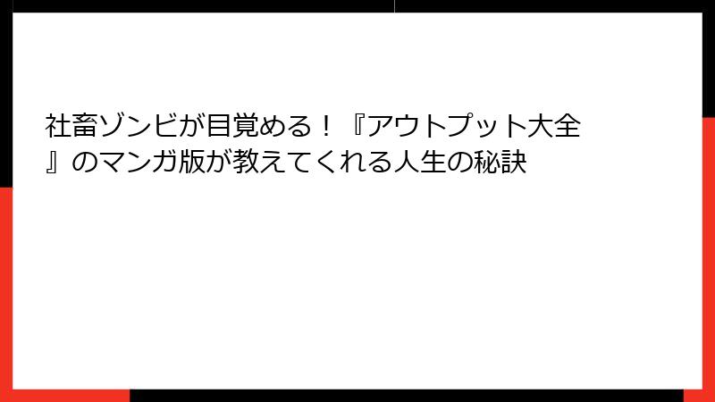 社畜ゾンビが目覚める！『アウトプット大全』のマンガ版が教えてくれる人生の秘訣