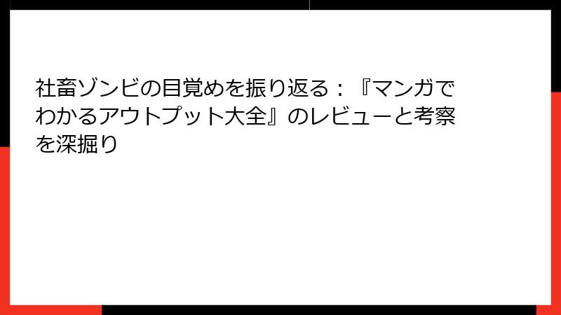 社畜ゾンビの目覚めを振り返る：『マンガでわかるアウトプット大全』のレビューと考察を深掘り