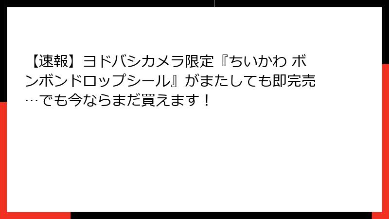 【速報】ヨドバシカメラ限定『ちいかわ ボンボンドロップシール』がまたしても即完売…でも今ならまだ買えます！