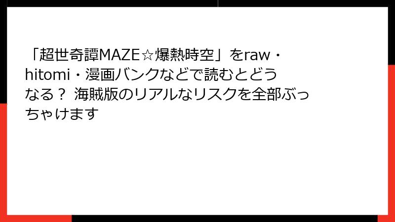 「超世奇譚MAZE☆爆熱時空」をraw・hitomi・漫画バンクなどで読むとどうなる？ 海賊版のリアルなリスクを全部ぶっちゃけます