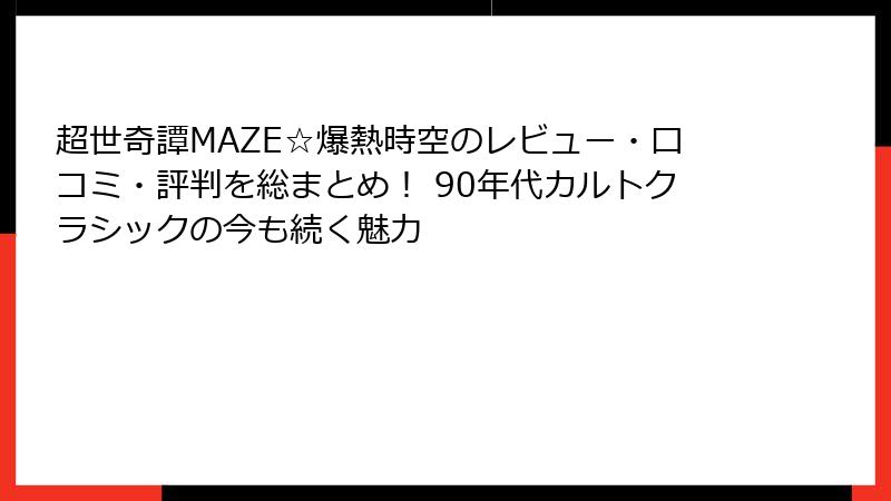 超世奇譚MAZE☆爆熱時空のレビュー・口コミ・評判を総まとめ！ 90年代カルトクラシックの今も続く魅力
