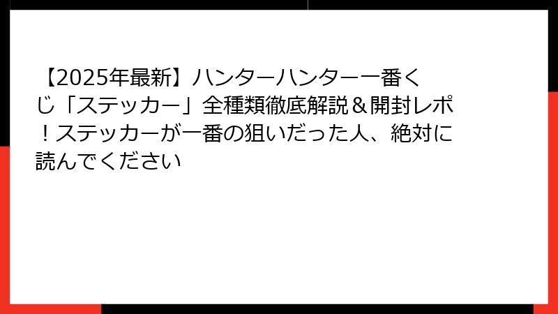 【2025年最新】ハンターハンター一番くじ「ステッカー」全種類徹底解説＆開封レポ！ステッカーが一番の狙いだった人、絶対に読んでください