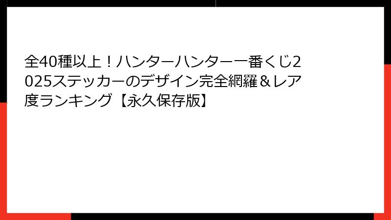 全40種以上！ハンターハンター一番くじ2025ステッカーのデザイン完全網羅＆レア度ランキング【永久保存版】