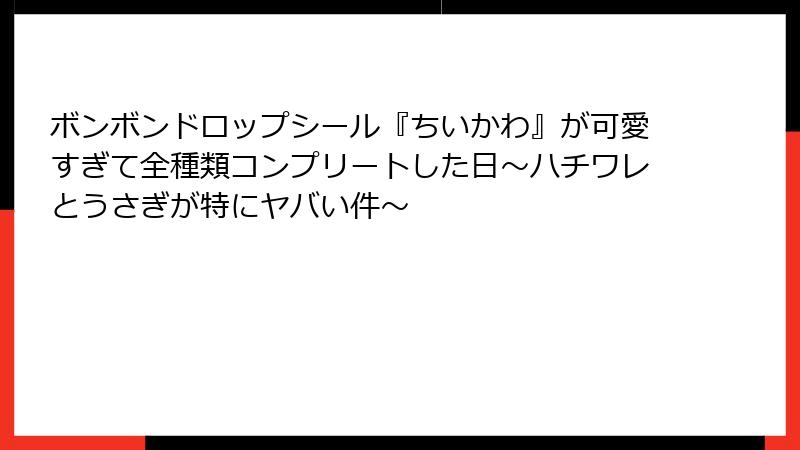 ボンボンドロップシール『ちいかわ』が可愛すぎて全種類コンプリートした日〜ハチワレとうさぎが特にヤバい件〜