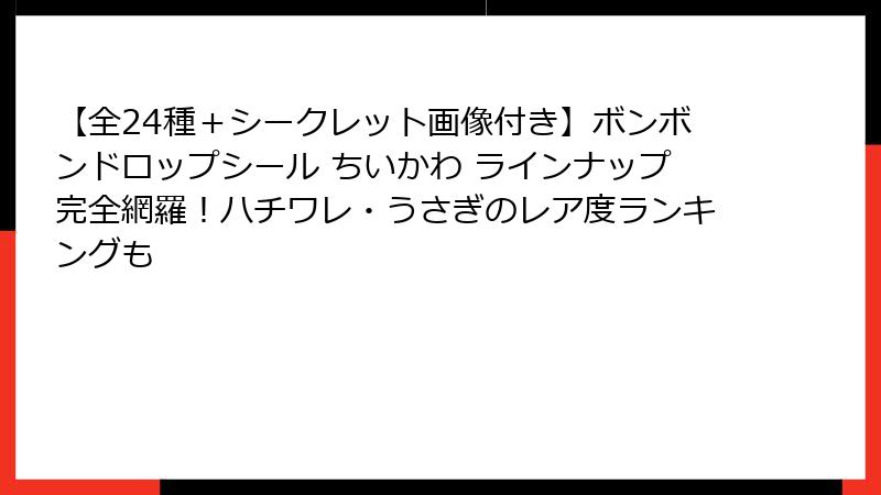 【全24種＋シークレット画像付き】ボンボンドロップシール ちいかわ ラインナップ完全網羅！ハチワレ・うさぎのレア度ランキングも