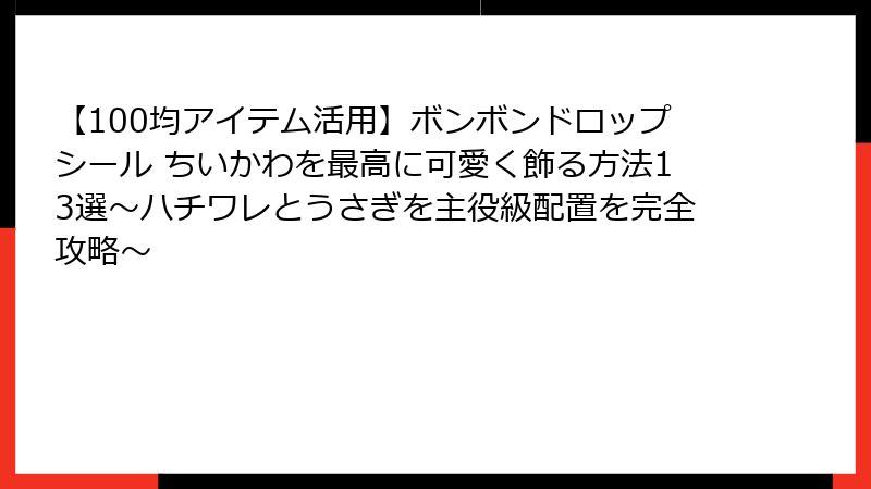 【100均アイテム活用】ボンボンドロップシール ちいかわを最高に可愛く飾る方法13選〜ハチワレとうさぎを主役級配置を完全攻略〜