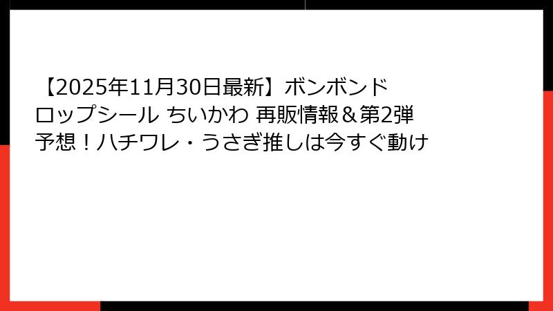 【2025年11月30日最新】ボンボンドロップシール ちいかわ 再販情報＆第2弾予想！ハチワレ・うさぎ推しは今すぐ動け