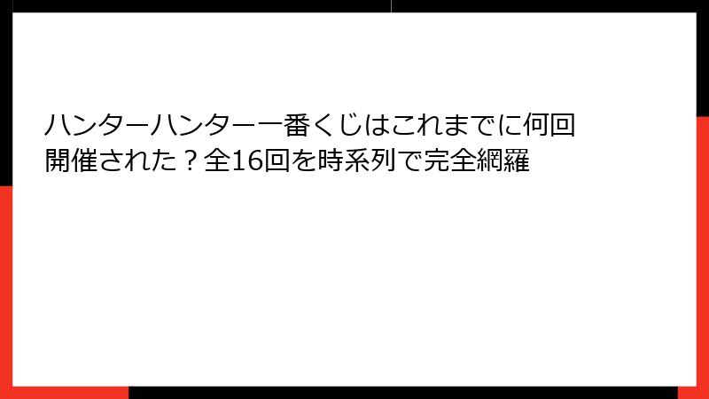 ハンターハンター一番くじはこれまでに何回開催された？全16回を時系列で完全網羅
