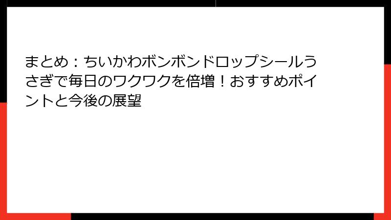 まとめ：ちいかわボンボンドロップシールうさぎで毎日のワクワクを倍増！おすすめポイントと今後の展望