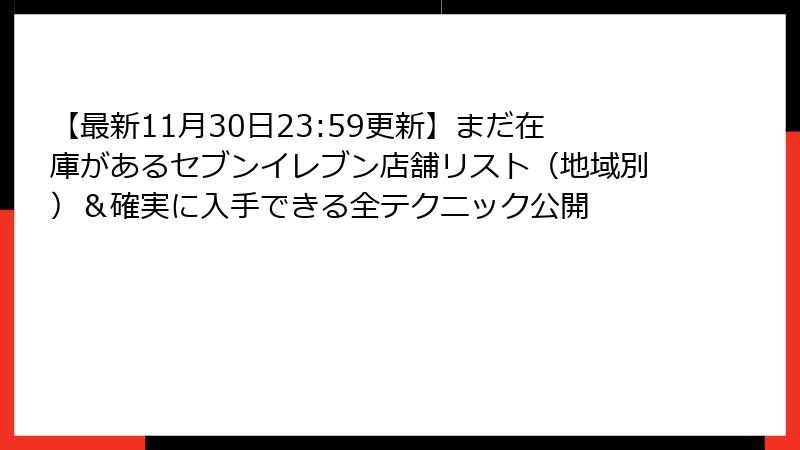 【最新11月30日23:59更新】まだ在庫があるセブンイレブン店舗リスト（地域別）＆確実に入手できる全テクニック公開