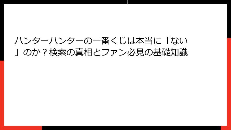 ハンターハンターの一番くじは本当に「ない」のか?検索の真相とファン必見の基礎知識