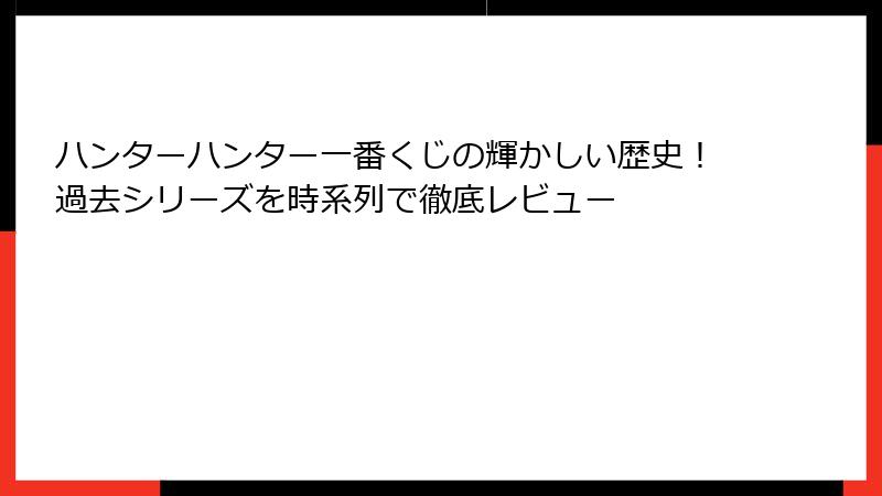 ハンターハンター一番くじの輝かしい歴史!過去シリーズを時系列で徹底レビュー