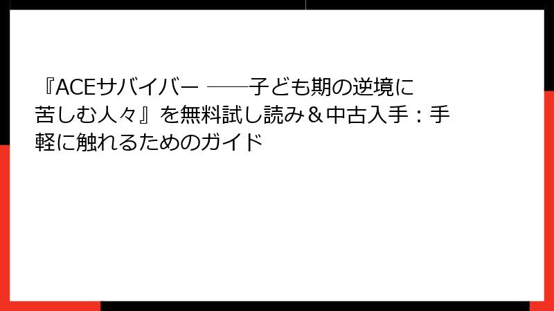 『ACEサバイバー ――子ども期の逆境に苦しむ人々』を無料試し読み＆中古入手：手軽に触れるためのガイド