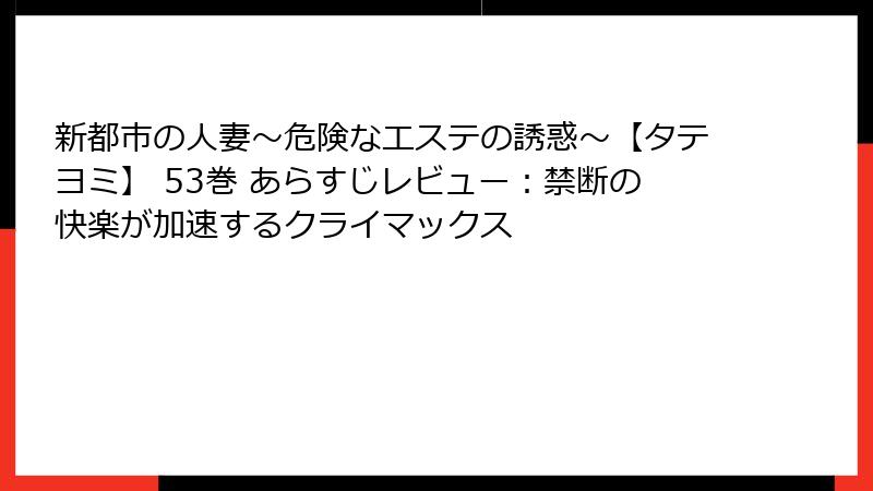新都市の人妻～危険なエステの誘惑～【タテヨミ】 53巻 あらすじレビュー：禁断の快楽が加速するクライマックス