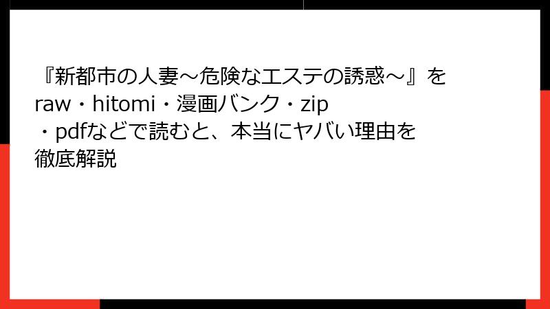 『新都市の人妻～危険なエステの誘惑～』をraw・hitomi・漫画バンク・zip・pdfなどで読むと、本当にヤバい理由を徹底解説