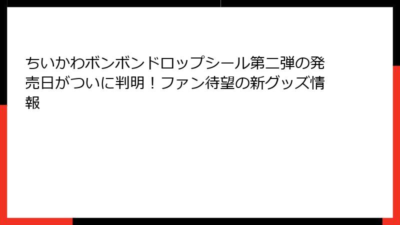 ちいかわボンボンドロップシール第二弾の発売日がついに判明！ファン待望の新グッズ情報