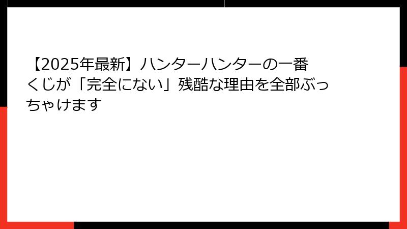 【2025年最新】ハンターハンターの一番くじが「完全にない」残酷な理由を全部ぶっちゃけます