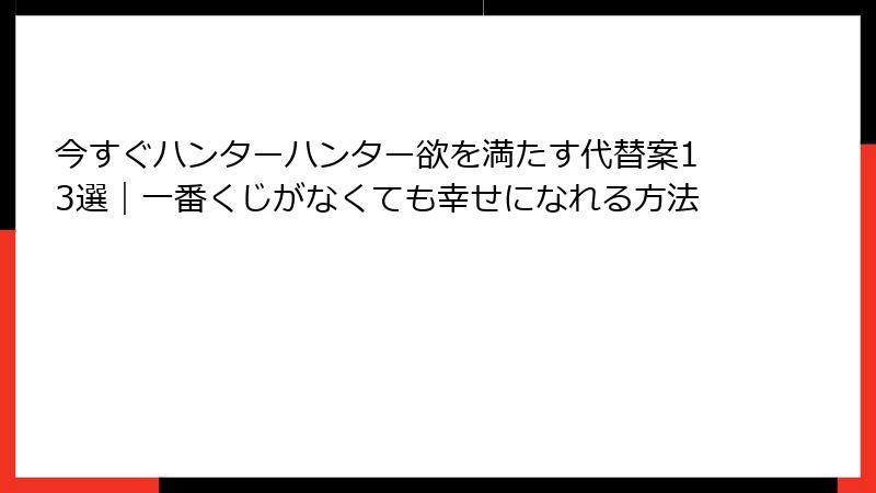 今すぐハンターハンター欲を満たす代替案13選｜一番くじがなくても幸せになれる方法
