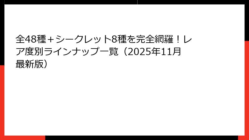 全48種＋シークレット8種を完全網羅！レア度別ラインナップ一覧（2025年11月最新版）