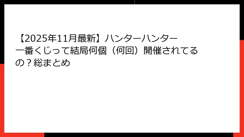 【2025年11月最新】ハンターハンター一番くじって結局何個（何回）開催されてるの？総まとめ