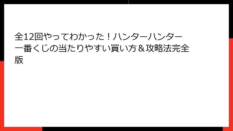 全12回やってわかった！ハンターハンター一番くじの当たりやすい買い方＆攻略法完全版