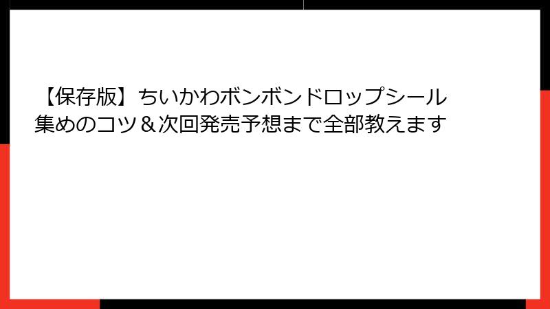 【保存版】ちいかわボンボンドロップシール集めのコツ&次回発売予想まで全部教えます