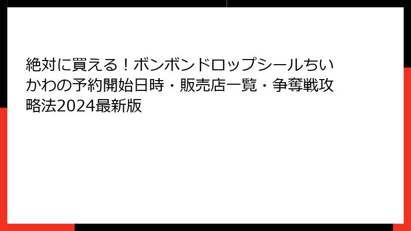 絶対に買える！ボンボンドロップシールちいかわの予約開始日時・販売店一覧・争奪戦攻略法2024最新版