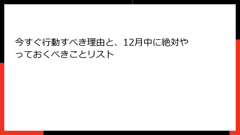今すぐ行動すべき理由と、12月中に絶対やっておくべきことリスト