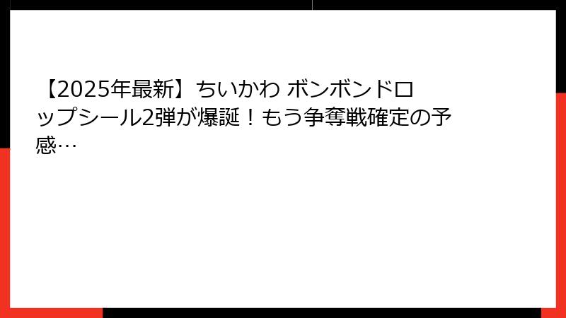 【2025年最新】ちいかわ ボンボンドロップシール2弾が爆誕!もう争奪戦確定の予感…