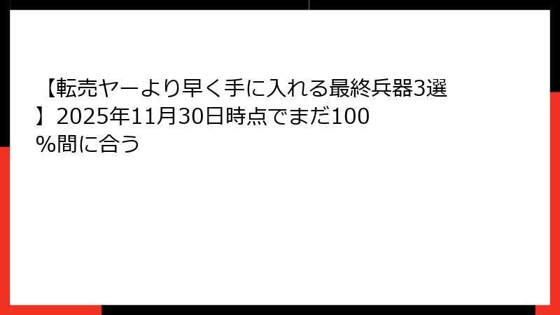 【転売ヤーより早く手に入れる最終兵器3選】2025年11月30日時点でまだ100%間に合う