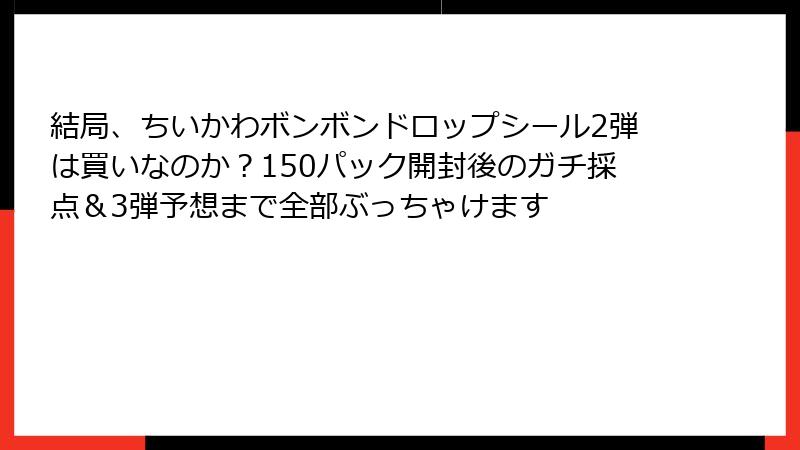 結局、ちいかわボンボンドロップシール2弾は買いなのか?150パック開封後のガチ採点&3弾予想まで全部ぶっちゃけます