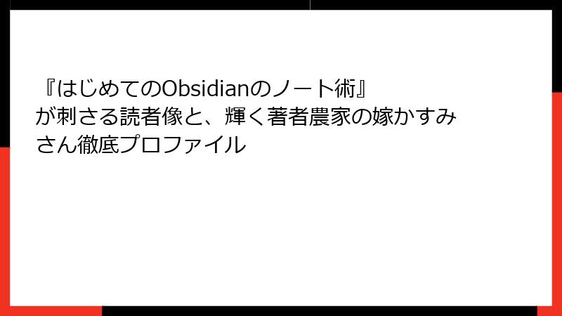 『はじめてのObsidianのノート術』が刺さる読者像と、輝く著者農家の嫁かすみさん徹底プロファイル
