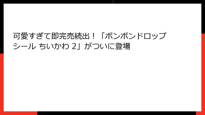 可愛すぎて即完売続出！「ボンボンドロップシール ちいかわ 2」がついに登場